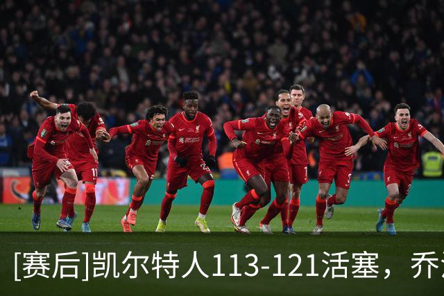 [赛后]凯尔特人113-121活塞，乔治38分5板5断，杜伦22分9板1冒